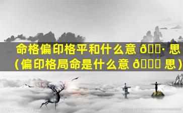 命格偏印格平和什么意 🌷 思（偏印格局命是什么意 🐈 思）